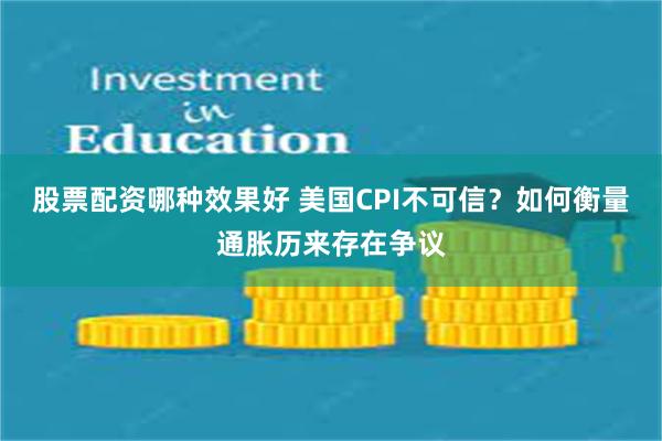 股票配资哪种效果好 美国CPI不可信？如何衡量通胀历来存在争议