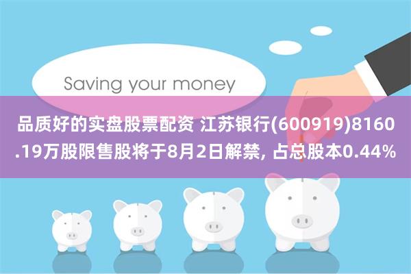 品质好的实盘股票配资 江苏银行(600919)8160.19万股限售股将于8月2日解禁, 占总股本0.44%