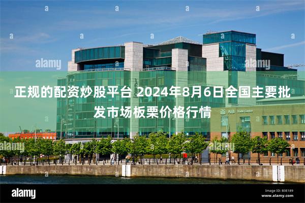 正规的配资炒股平台 2024年8月6日全国主要批发市场板栗价格行情