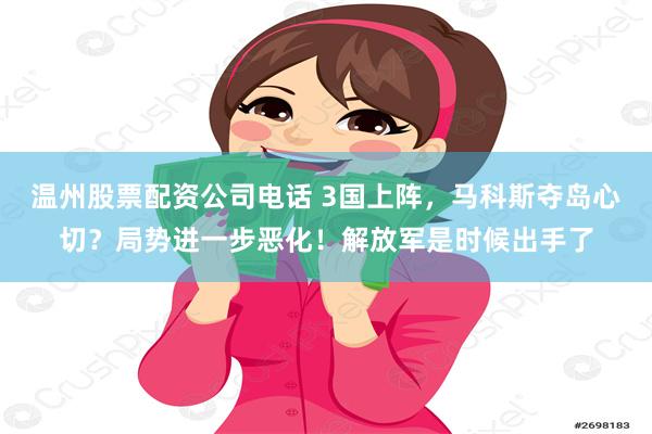 温州股票配资公司电话 3国上阵,马科斯夺岛心切?局势进一步恶化!解放军是时候出手了