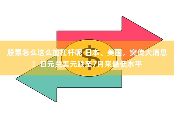 股票怎么这么加杠杆呢 日本、美国,突传大消息!日元兑美元跌至7月来最低水平