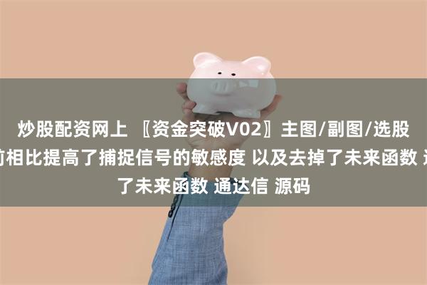 炒股配资网上 〖资金突破V02〗主图/副图/选股指标 与之前相比提高了捕捉信号的敏感度 以及去掉了未来函数 通达信 源码