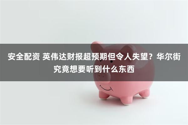 安全配资 英伟达财报超预期但令人失望？华尔街究竟想要听到什么东西