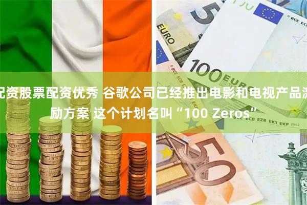 配资股票配资优秀 谷歌公司已经推出电影和电视产品激励方案 这个计划名叫“100 Zeros”
