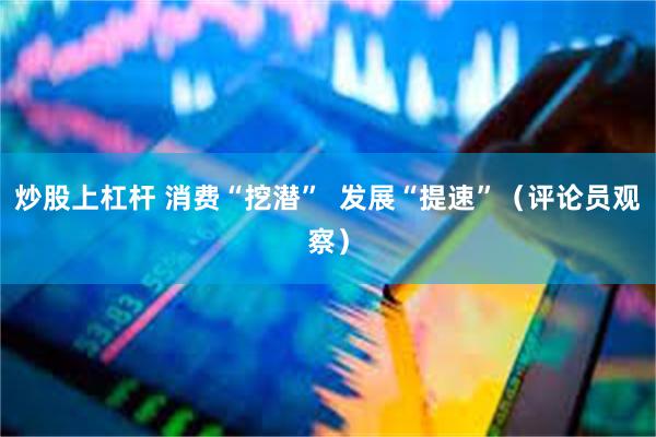炒股上杠杆 消费“挖潜”  发展“提速”（评论员观察）