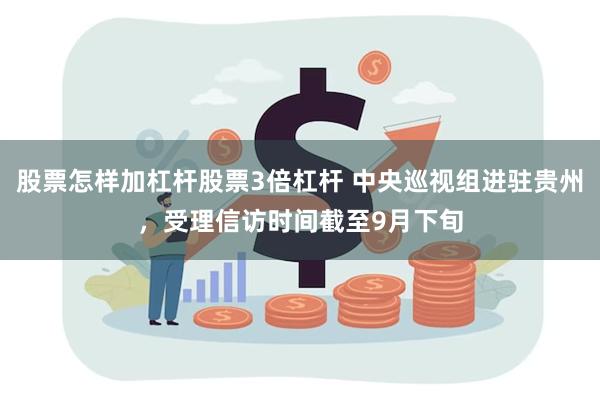 股票怎样加杠杆股票3倍杠杆 中央巡视组进驻贵州，受理信访时间截至9月下旬