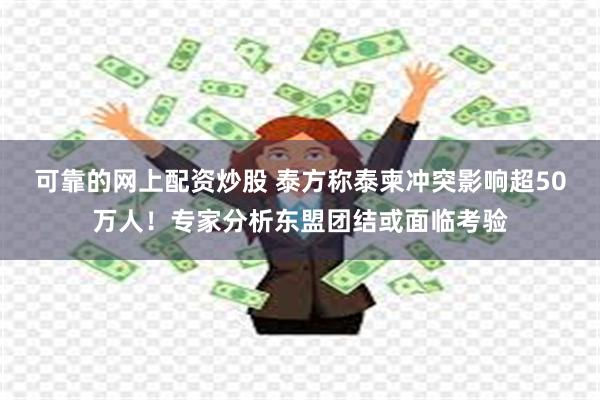 可靠的网上配资炒股 泰方称泰柬冲突影响超50万人！专家分析东盟团结或面临考验