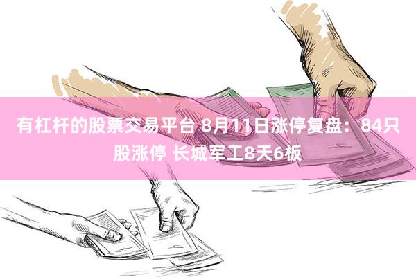 有杠杆的股票交易平台 8月11日涨停复盘：84只股涨停 长城军工8天6板