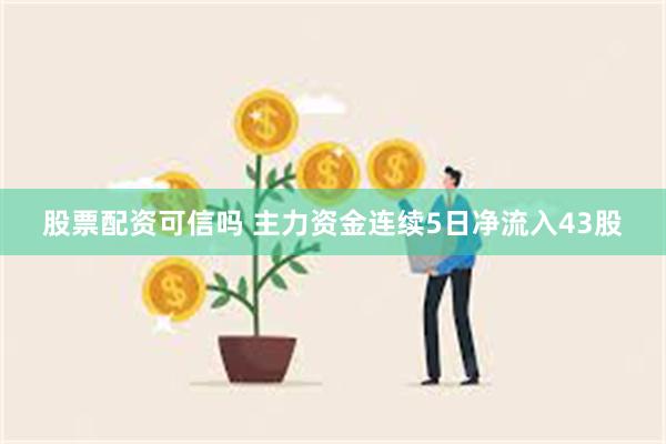股票配资可信吗 主力资金连续5日净流入43股
