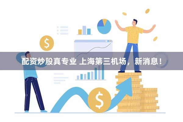 配资炒股真专业 上海第三机场，新消息！