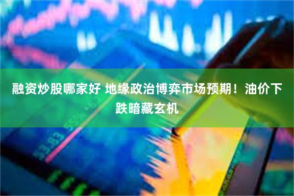 融资炒股哪家好 地缘政治博弈市场预期！油价下跌暗藏玄机