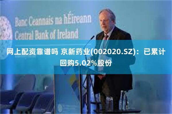 网上配资靠谱吗 京新药业(002020.SZ)：已累计回购5.02%股份