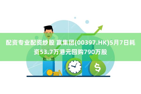 配资专业配资炒股 嬴集团(00397.HK)5月7日耗资53.7万港元回购790万股