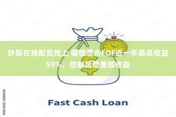 炒股在线配资线上 偏债混合FOF近一年最高收益59%,控制风险兼顾收益